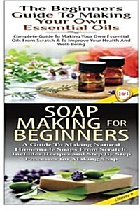 The Beginners Guide to Making Your Own Essential Oils & Soap Making for Beginners (Paperback)