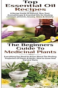 Top Essential Oil Recipes & the Beginners Guide to Medicinal Plants (Paperback)