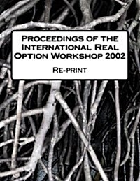 Proceedings of the International Real Option Workshop 2002: Re-Print of the Original Proceedings (Paperback)