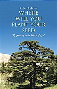 Where Will You Plant Your Seed: Responding to the Word of God (Paperback)