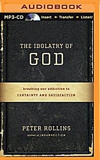 The Idolatry of God: Breaking Our Addiction to Certainty and Satisfaction (MP3 CD)