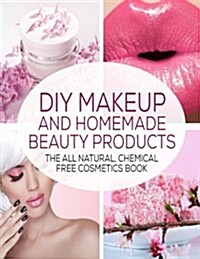 DIY Makeup and Homemade Beauty Products: The All Natural, Chemical Free Cosmetics Book (Paperback)