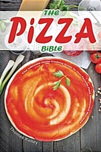 The Pizza Bible: The Ultimate Home Cooking Guide to Your Favorite Pizza Restaurant Recipes (Paperback)