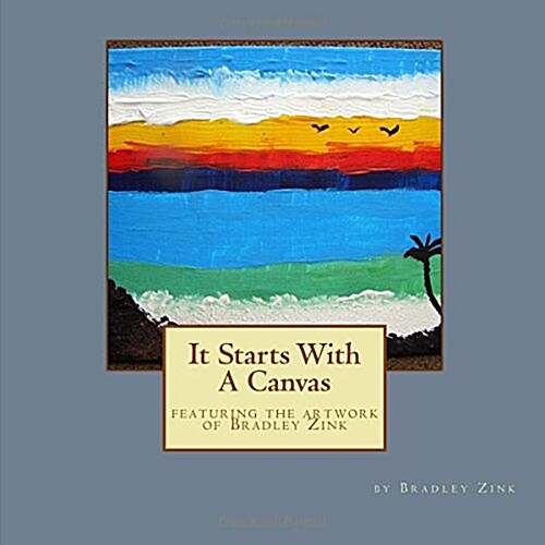 It Starts with a Canvas: Featuring the Artwork of Bradley Zink (Paperback)