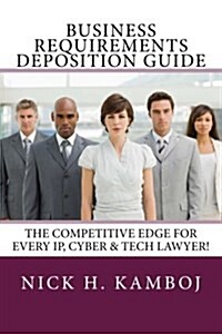 Business Requirements Deposition Guide: The Competitive Edge for Every IP, Cyber & Tech Lawyer! (Paperback)