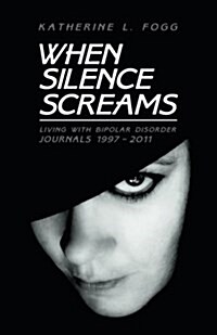 When Silence Screams: Living with Bipolar Disorder-Journals 1997 - 2011 (Paperback)