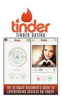 Tinder: Tinder Dating: The Ultimate Beginners Guide to Experiencing Success on Tinder! (Paperback)