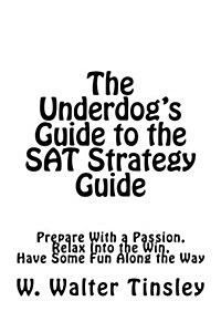 The Underdogs Guide to the SAT Strategy Guide: Prepare with a Passion, Relax Into the Win, Have Some Fun Along the Way (Paperback)
