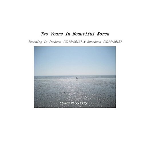 Two Years in Beautiful Korea - Teaching in Incheon & Suncheon: (2012-2013; 2014-2015) (Paperback)
