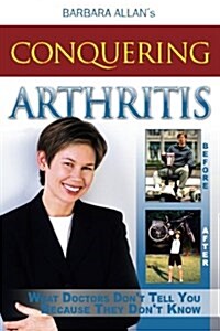 Conquering Arthritis: What Doctors Dont Tell You Because They Dont Know (Paperback)