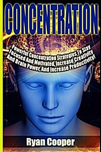 Concentration - Ryan Cooper: Powerful Concentration Strategies to Stay Focused and Motivated, Increase Creativity and Brain Power, and Increase Pro (Paperback)