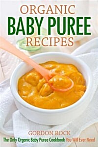Organic Baby Puree Recipes: The Only Organic Baby Puree Cookbook You Will Ever Need (Paperback)