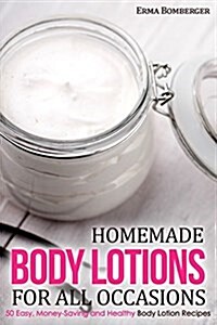 Homemade Body Lotions for All Occasions: 50 Easy, Money-Saving and Healthy Body Lotion Recipes (Paperback)