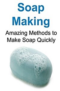 Soap Making: Amazing Methods to Make Soap Quickly: Soap Making, Soap Making Book, Soap Making Recipes, Soap Making Tips, How to Mak (Paperback)