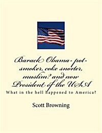 Barack Obama- Pot-Smoker, Coke Snorter, Muslim? and Now President of the USA: What in the Hell Happened to America? (Paperback)