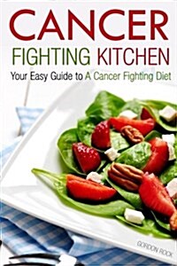 Cancer Fighting Kitchen: Your Easy Guide to a Cancer Fighting Diet (Paperback)