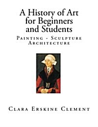 A History of Art for Beginners and Students: Painting - Sculpture - Architecture (Paperback)