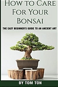 How to Care for Your Bonsai: The Easy Beginners Guide (Paperback)