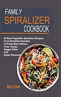 Family Spiralizer Cookbook: 60 Best Vegetable Spiralizer Recipes, from Breakfast Noodles to Pasta Main Dishes, Fries, Soups, Veggie Sides and Swee (Paperback)