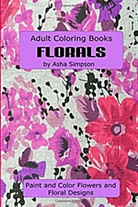 Adult Coloring Book: Florals: Paint and Color Flowers and Floral Designs (Paperback)