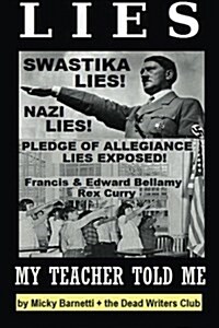 Lies My Teacher Told Me: Swastikas, Nazis, Pledge of Allegiance Lies Exposed by Rex Curry and Francis & Edward Bellamy: The Dead Writers Club & (Paperback)