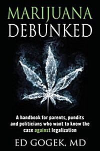 Marijuana Debunked: A Handbook for Parents, Pundits and Politicians Who Want to Know the Case Against Legalization (Paperback)