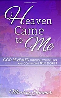 Heaven Came to Me: God Revealed Through Compelling and Convincing True Stories (Paperback)