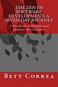 The Zen of Software Development: A Seven Day Journey: A Handbook to Enlightened Software Development by Bett Correa (Paperback)