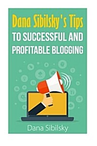 Dana Sibilskys Tips to Successful and Profitable Blogging (Paperback)