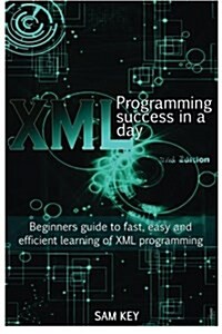 XML Programming Success in a Day: Beginners Guide to Fast, Easy, and Efficient Learning of XML Programming (Paperback)