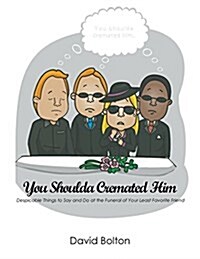 You Shoulda Cremated Him - Despicable Things to Say and Do at the Funeral of Your Least Favorite Friend (Paperback)