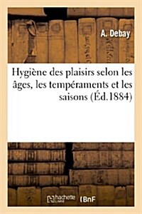 Hygi?e Des Plaisirs Selon Les 헸es, Les Temp?aments Et Les Saisons (Paperback)