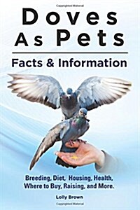 Doves as Pets: Breeding, Diet, Housing, Health, Where to Buy, Raising, and More. Facts & Information (Paperback)