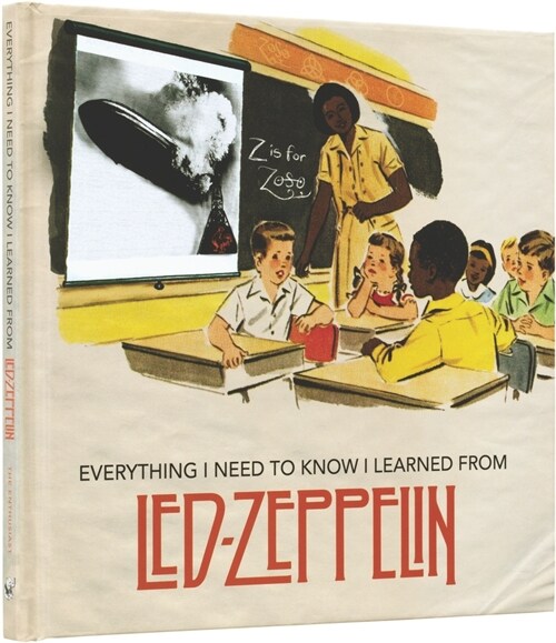 Everything I Need to Know I Learned from Led Zeppelin: Classic Rock Wisdom from the Greatest Band of All Time (Hardcover)