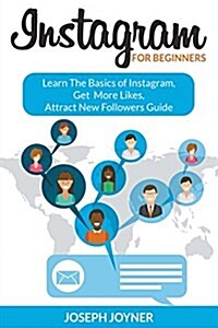 Instagram for Beginners: Learn the Basics of Instagram, Get More Likes, Attract New Followers Guide (Paperback)