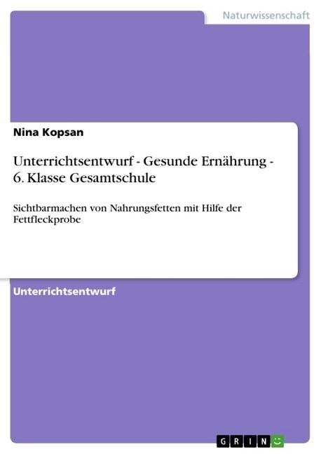 Unterrichtsentwurf - Gesunde Ern?rung - 6. Klasse Gesamtschule: Sichtbarmachen von Nahrungsfetten mit Hilfe der Fettfleckprobe (Paperback)