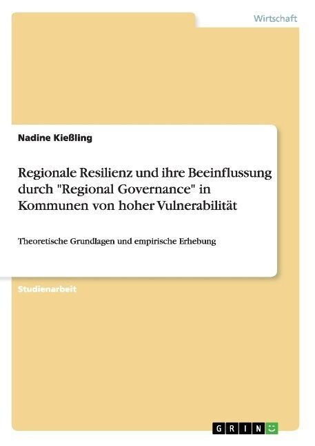 Regionale Resilienz und ihre Beeinflussung durch Regional Governance in Kommunen von hoher Vulnerabilit?: Theoretische Grundlagen und empirische Erhe (Paperback)