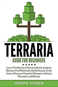 Terraria Guide for Beginners: Learn the Basics of Terraria Game, Explore Biomes, Find Materials, Build Houses, Craft Items, Discover Powerful Weapon (Paperback)
