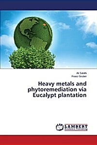 Heavy Metals and Phytoremediation Via Eucalypt Plantation (Paperback)