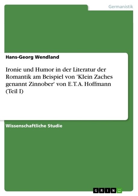 Ironie Und Humor in Der Literatur Der Romantik Am Beispiel Von Kiein Zaches Genannt Zinnober Von E. T. A. Hoffmann (Teil I) (Paperback)