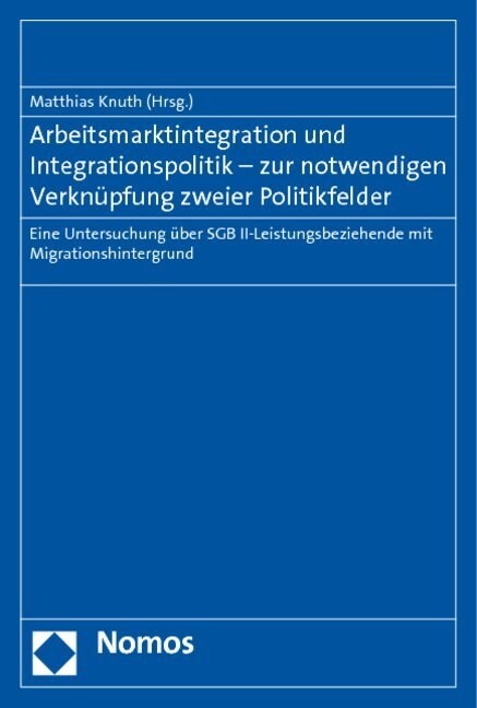 Arbeitsmarktintegration Und Integrationspolitik - Zur Notwendigen Verknupfung Zweier Politikfelder: Eine Untersuchung Uber Sgb II-Leistungsbeziehende (Paperback)