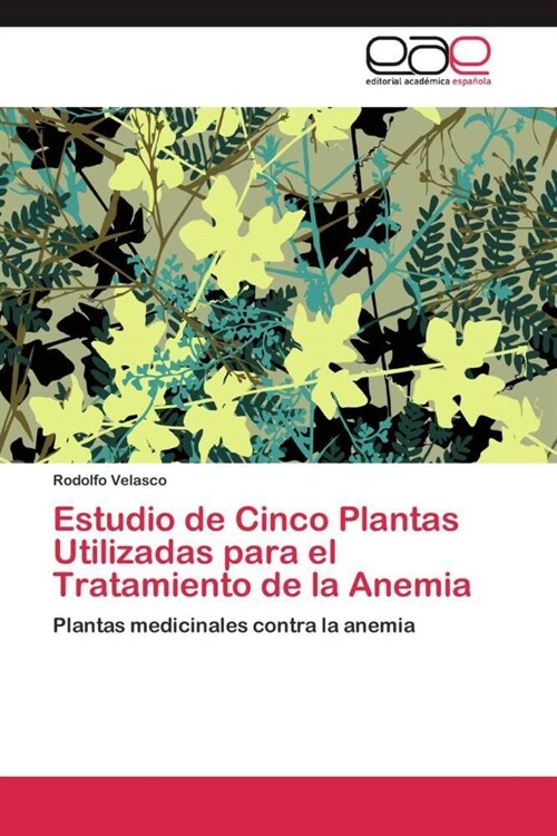 Estudio de Cinco Plantas Utilizadas Para El Tratamiento de La Anemia (Paperback)