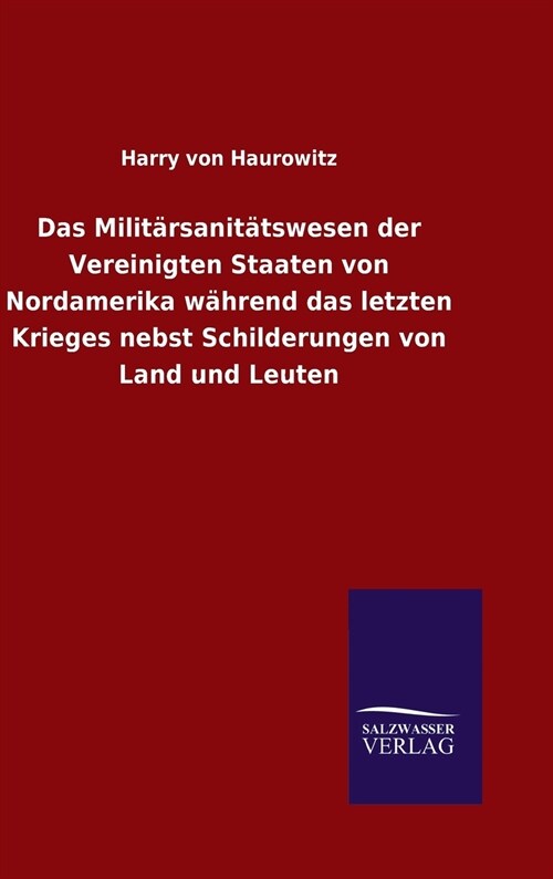 Das Milit?sanit?swesen der Vereinigten Staaten von Nordamerika w?rend das letzten Krieges nebst Schilderungen von Land und Leuten (Hardcover)