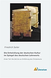 Die Entwicklung Der Deutschen Kultur Im Spiegel Des Deutschen Lehnworts: Erster Teil: Die Zeit Bis Zur Einfuhrung Des Christentums (Paperback)