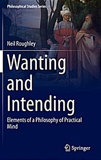 Wanting and Intending: Elements of a Philosophy of Practical Mind (Hardcover, 2016)