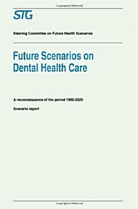 Future Scenarios on Dental Health Care: A Reconnaissance of the Period 1990-2020 - Scenario Report Commissioned by the Steering Committee on Future He (Paperback, 1994)