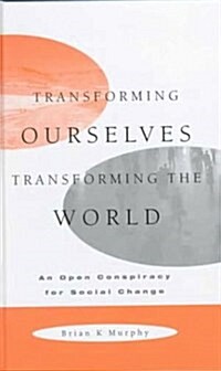 Transforming Ourselves, Transforming the World : An Open Conspiracy for Social Change (Hardcover)