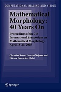 Mathematical Morphology: 40 Years on: Proceedings of the 7th International Symposium on Mathematical Morphology, April 18-20, 2005 (Paperback)