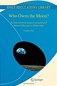 Who Owns the Moon?: Extraterrestrial Aspects of Land and Mineral Resources Ownership (Paperback)