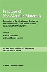 Fracture of Non-Metallic Materials: Proceeding of the 5th Advanced Seminar on Fracture Mechanics, Joint Research Centre, Ispra, Italy, 14-18 October 1 (Paperback, 1987)